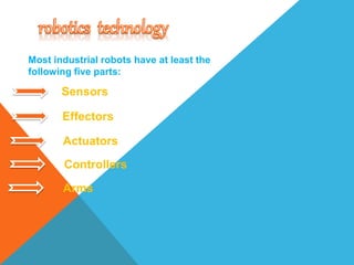 Sensors
Effectors
Actuators
Controllers
Arms
Most industrial robots have at least the
following five parts:
 