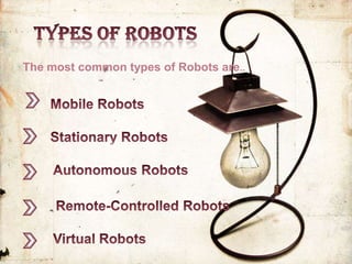 The most common types of Robots are..
 