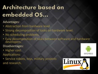 Advantages:
• Abstraction from hardware level.
• Strong decomposition of tasks on hardware level.
• No scheduling problems.
• Easy decomposition of tasks between software and hardware
developers.
Disadvantages:
• Higher cost.
Applications:
• Service robots, toys, military projects
and research.
 