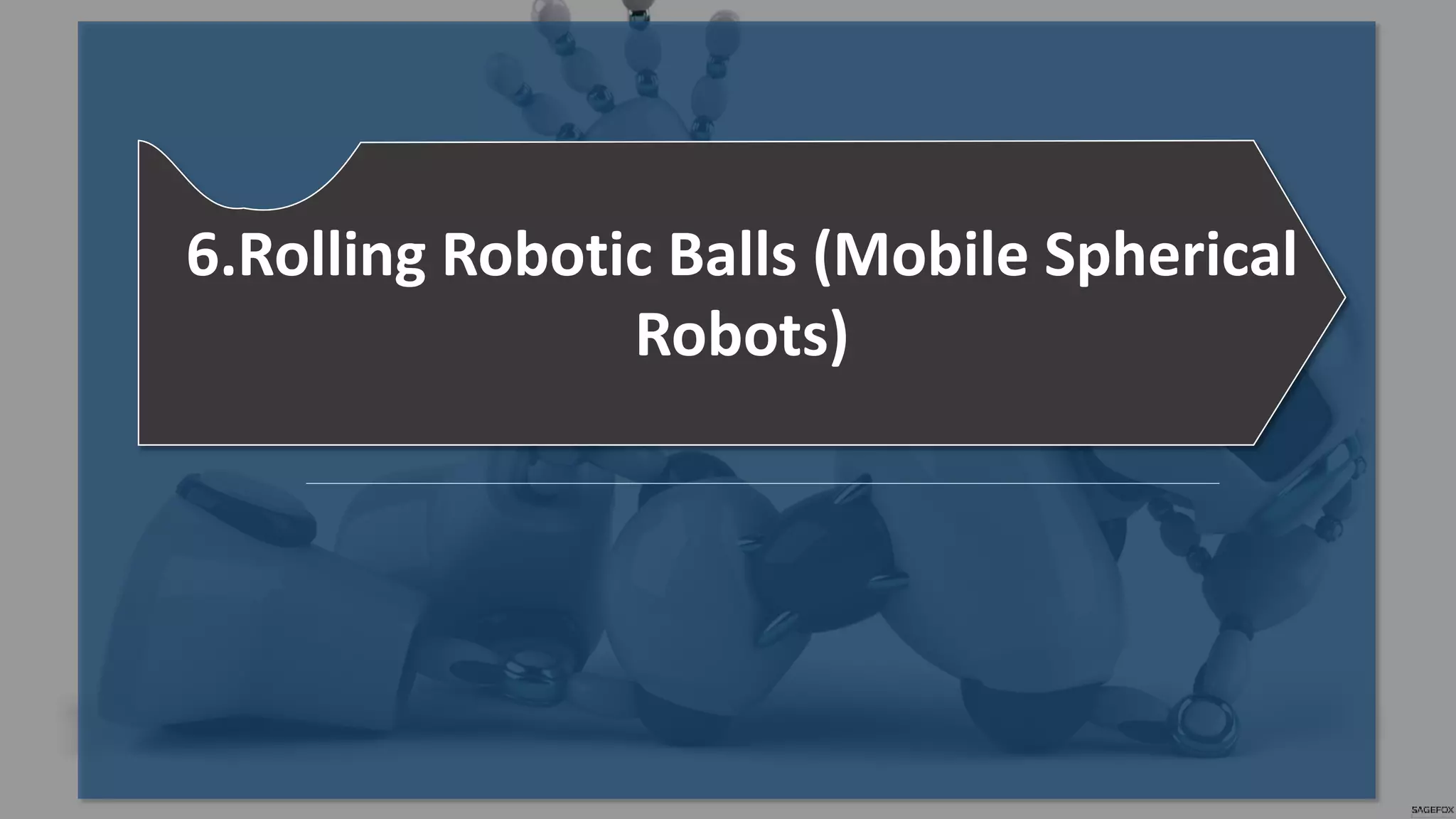 6.Rolling Robotic Balls (Mobile Spherical
Robots)
 