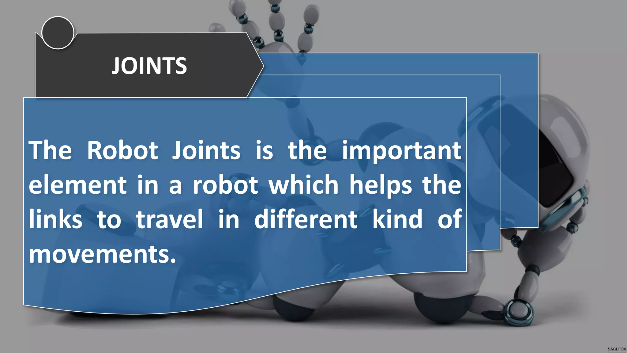 The Robot Joints is the important
element in a robot which helps the
links to travel in different kind of
movements.
JOINTS
 