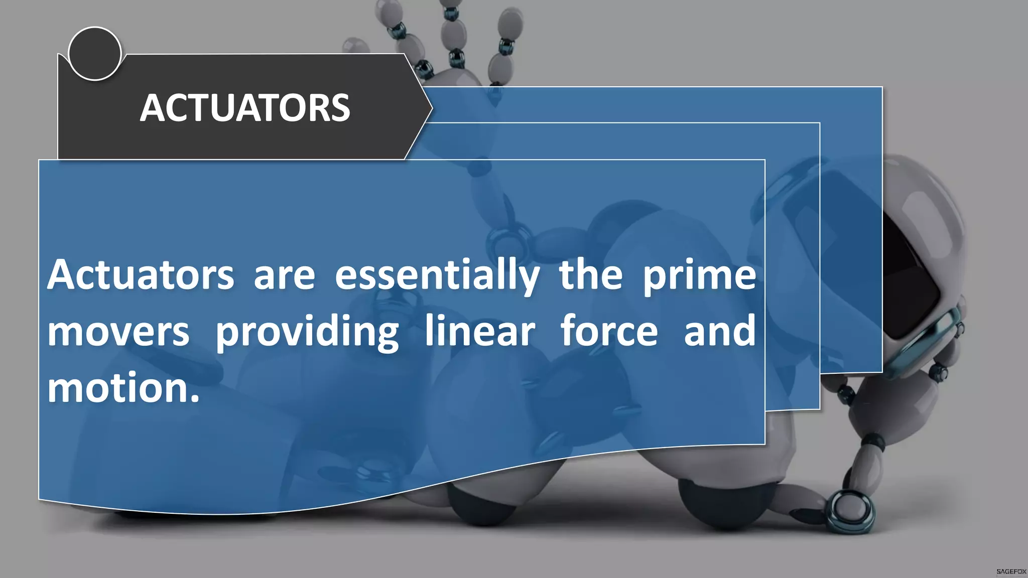 Actuators are essentially the prime
movers providing linear force and
motion.
ACTUATORS
 