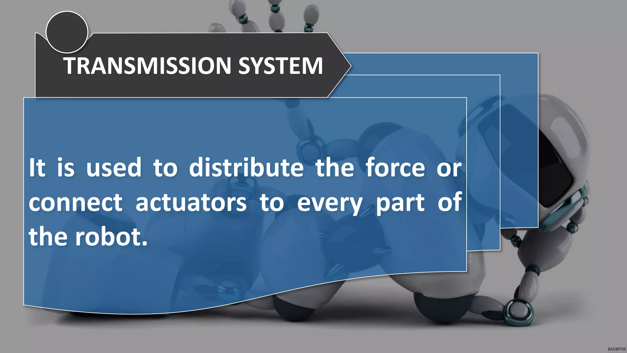 It is used to distribute the force or
connect actuators to every part of
the robot.
TRANSMISSION SYSTEM
 
