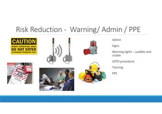 Risk Reduction - Warning/ Admin / PPE
Admin
Signs
Warning lights – audible and
visible
LOTO procedure
Training
PPE
 