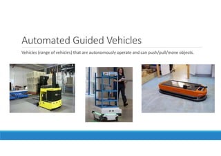 Automated Guided Vehicles
Vehicles (range of vehicles) that are autonomously operate and can push/pull/move objects.
 