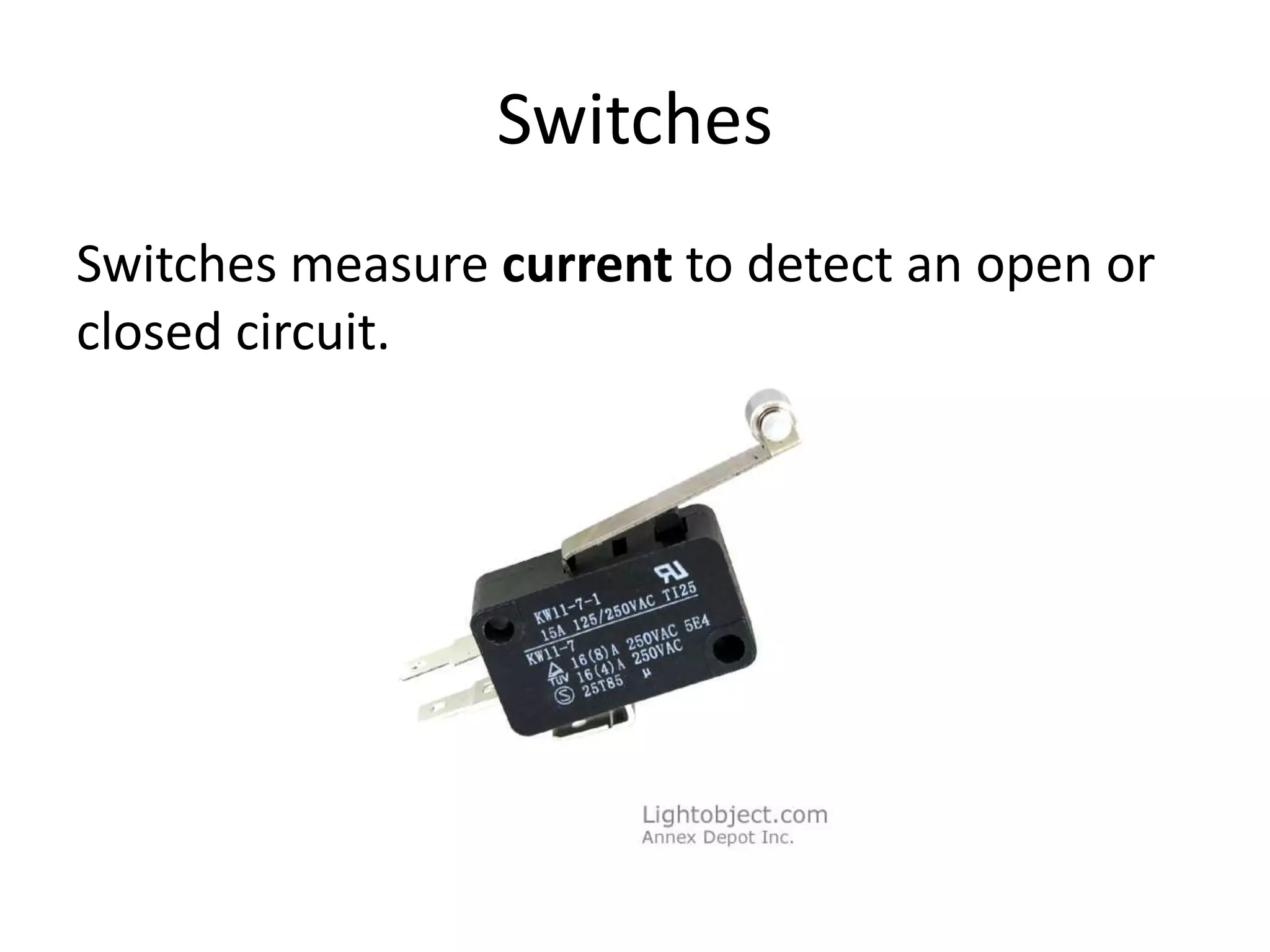 Switches
Switches measure current to detect an open or
closed circuit.
 