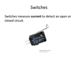 Switches
Switches measure current to detect an open or
closed circuit.
 