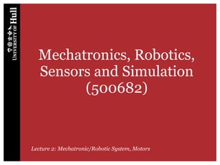 Mechatronics, Robotics,
Sensors and Simulation
(500682)
Lecture 2: Mechatronic/Robotic System, Motors
 