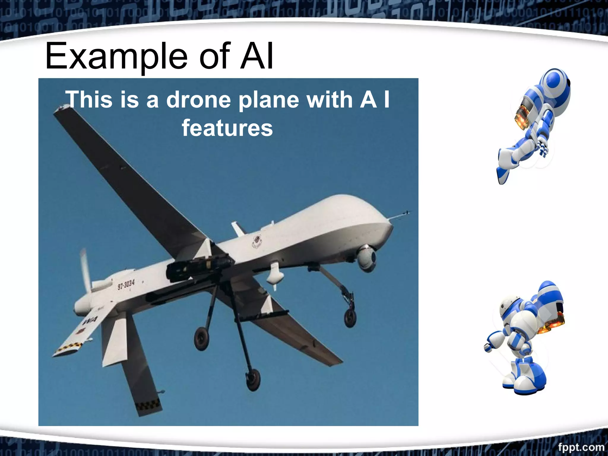 Example of AI 
This is a drone plane with A I 
features 
 