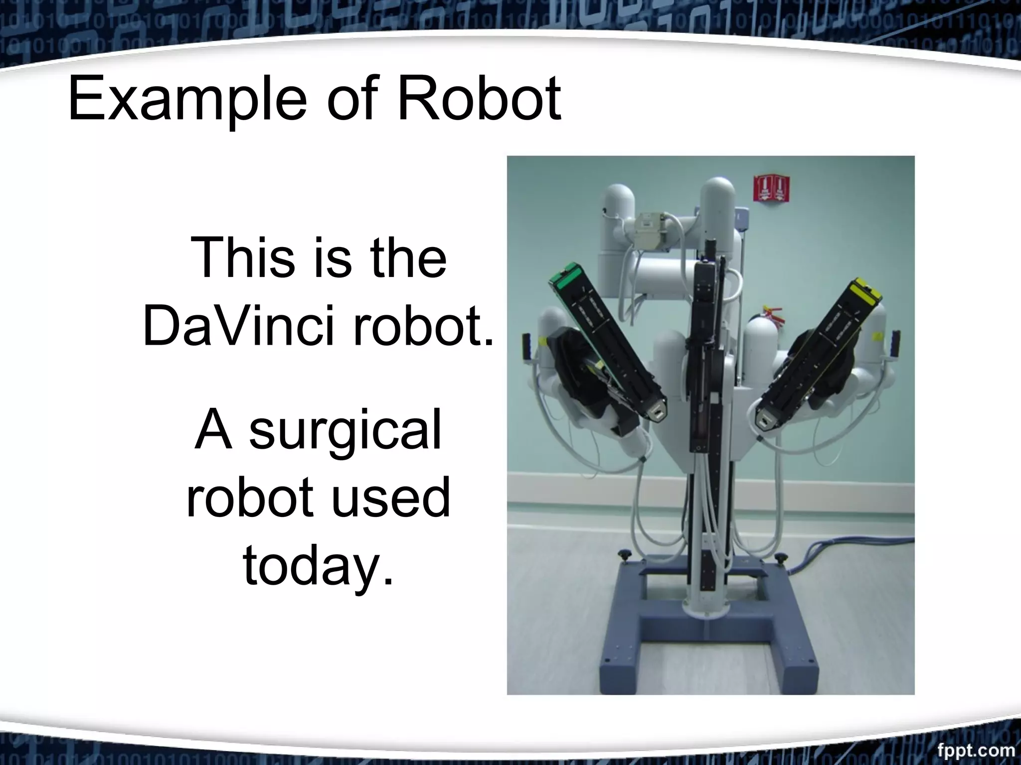 Example of Robot 
This is the 
DaVinci robot. 
A surgical 
robot used 
today. 
 