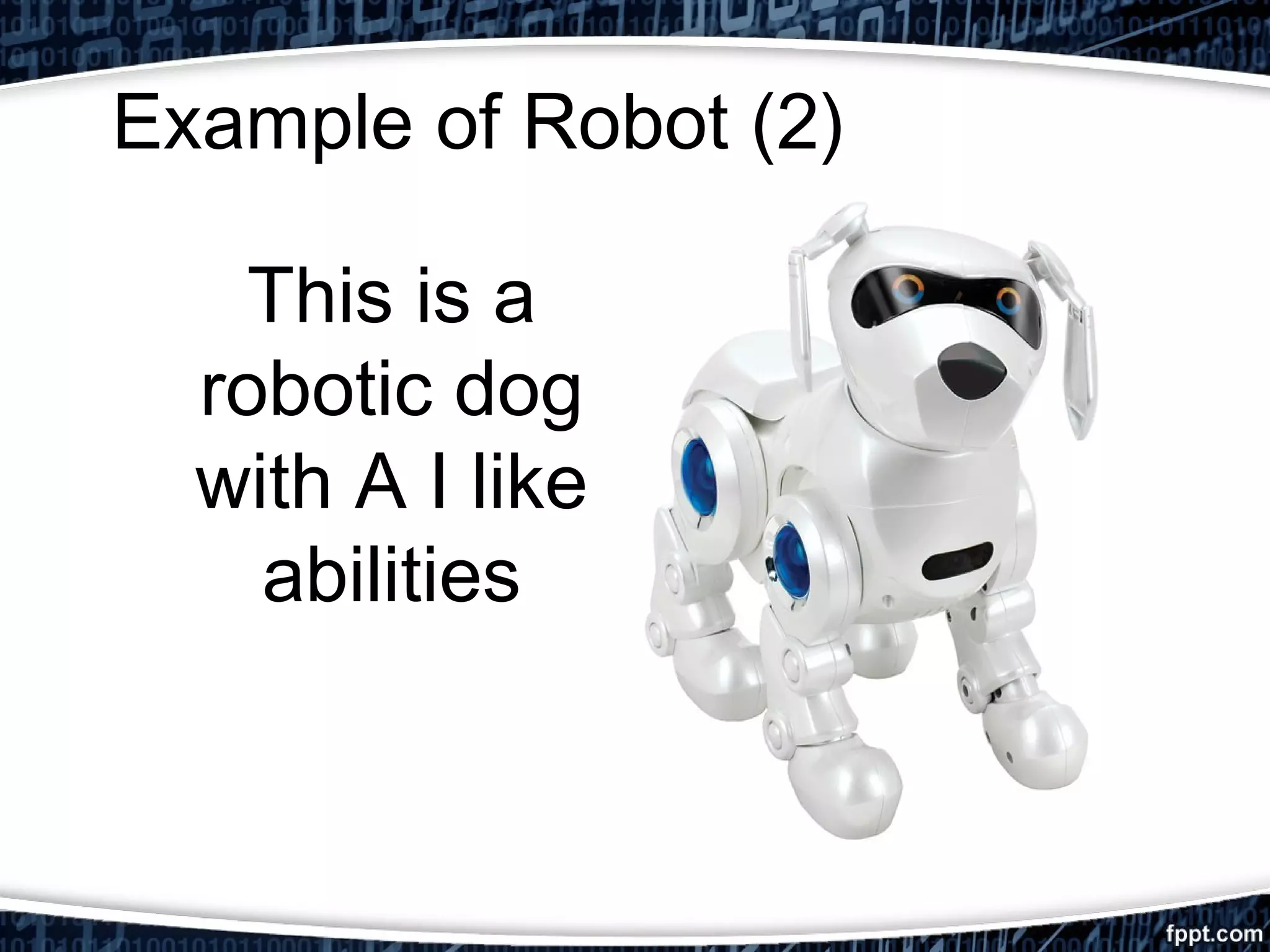 Example of Robot (2) 
This is a 
robotic dog 
with A I like 
abilities 
 