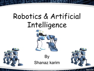 Robotics & Artificial 
Intelligence 
By 
Shanaz karim 
 