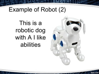 Example of Robot (2) 
This is a 
robotic dog 
with A I like 
abilities 
 