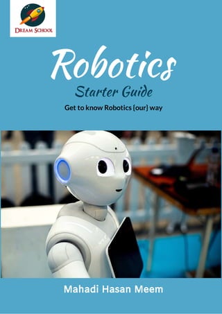 Get to know Robotics {our} way
Robotics
Starter Guide
Mahadi Hasan Meem
 