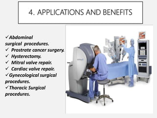 4. APPLICATIONS AND BENEFITS
Abdominal
surgical procedures.
 Prostrate cancer surgery.
 Hysterectomy.
 Mitral valve repair.
 Cardiac valve repair.
Gynecological surgical
procedures.
Thoracic Surgical
procedures.
 