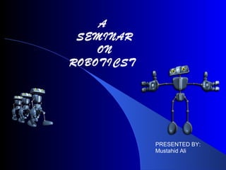 A
SEMINAR
ON
ROBOTICST

PRESENTED BY:
Mustahid Ali

 