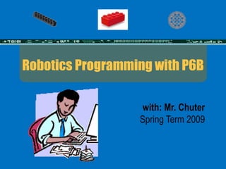 Robotics Programming with P6B with: Mr. Chuter Spring Term 2009 