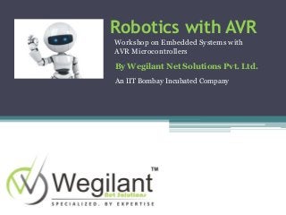 Robotics with AVR
Workshop on Embedded Systems with
AVR Microcontrollers
By Wegilant Net Solutions Pvt. Ltd.
An IIT Bombay Incubated Company
 