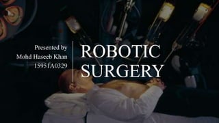 ROBOTIC
SURGERY
Presented by
Mohd Haseeb Khan
15951A0329
 