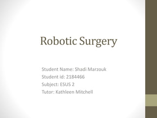 Robotic Surgery
Student Name: Shadi Marzouk
Student id: 2184466
Subject: ESUS 2
Tutor: Kathleen Mitchell
 