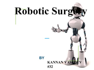 Robotic Surgery
BY
KANNAN VASUDEV
#32
 
