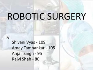 ROBOTIC SURGERY
By:
Shivani Vyas - 109
Amey Tamhankar - 105
Anjali Singh - 95
Rajvi Shah - 80
 