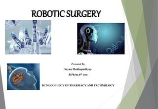 ROBOTIC SURGERY
Presented By,
Sayan Mukhopadhyay
B.Phrm.6th sem
BCDA COLLEGE OF PHARMACY AND TECHNOLOGY
 