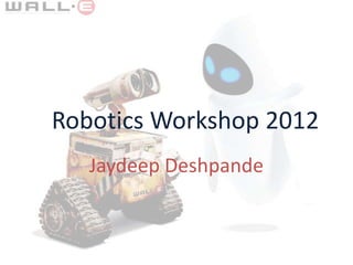 Robotics Workshop 2012
   Jaydeep Deshpande
 