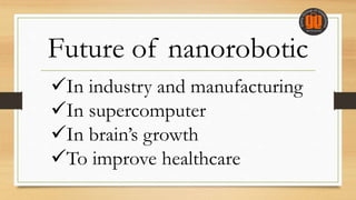 Future of nanorobotic
In industry and manufacturing
In supercomputer
In brain’s growth
To improve healthcare
 