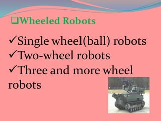 Wheeled Robots
Single wheel(ball) robots
Two-wheel robots
Three and more wheel
robots
 