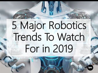 5 Major Robotics
Trends To Watch
For in 2019
 