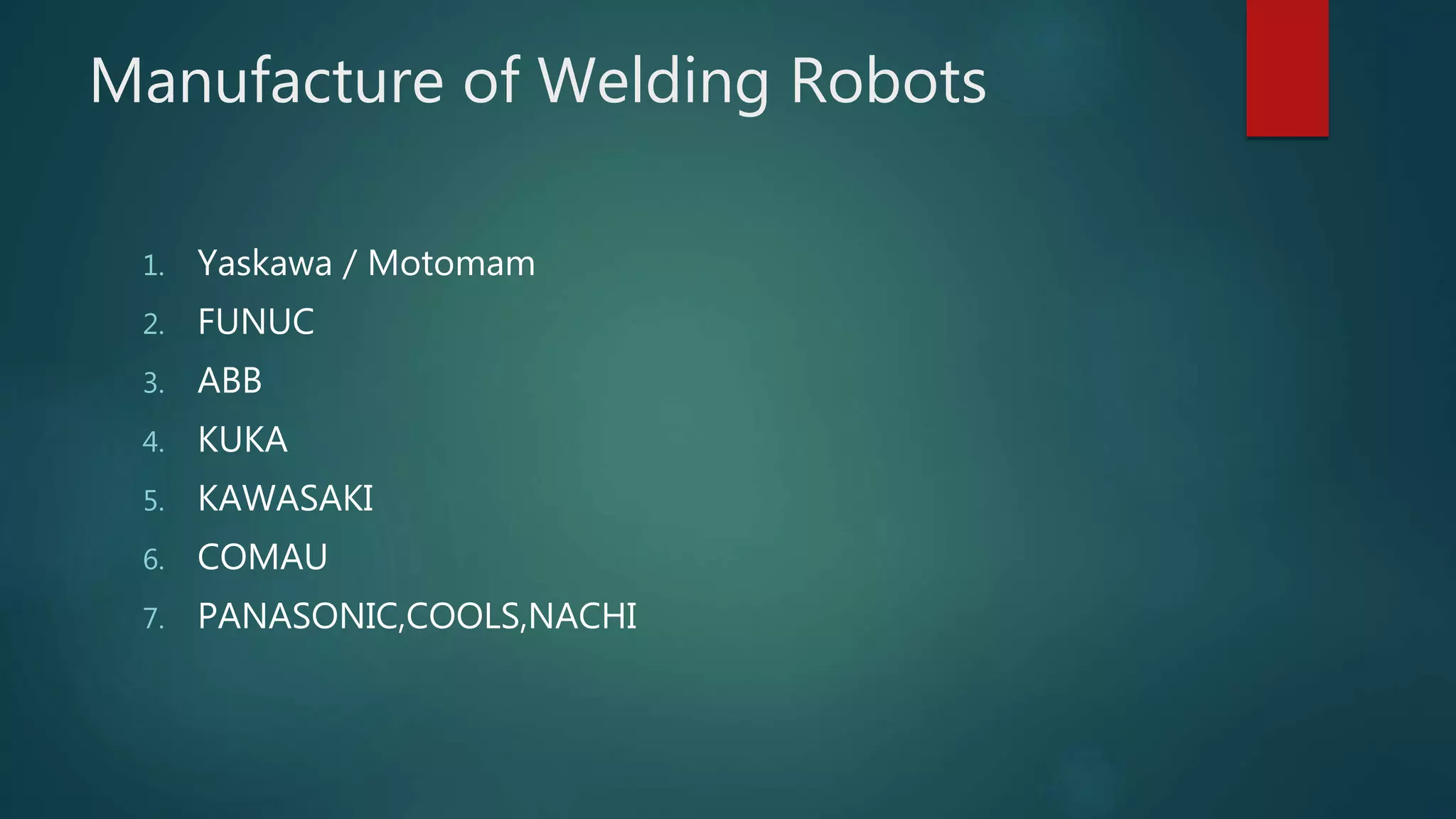 Manufacture of Welding Robots
1. Yaskawa / Motomam
2. FUNUC
3. ABB
4. KUKA
5. KAWASAKI
6. COMAU
7. PANASONIC,COOLS,NACHI
 