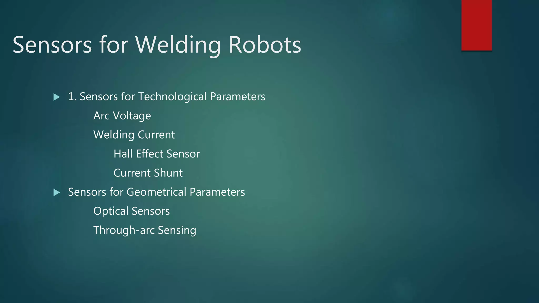Sensors for Welding Robots
 1. Sensors for Technological Parameters
Arc Voltage
Welding Current
Hall Effect Sensor
Current Shunt
 Sensors for Geometrical Parameters
Optical Sensors
Through-arc Sensing
 