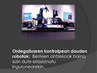 Robot manipulatzaileakIkastekorobotak: Mugimenduakerrepikatzendituztepertsona baten interbenzioarekin eta gerodenabururatzendute.