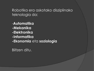 Robot manipulatzaileak: sistema mekanikomultifuntzionalakdirahaienkontrol sistema elementuenmugimenduaagintzenuztendituena. Era hauetan:-Eskukoa: pertsonazuzeneankontrolatzen du- Sekuentziaaldagarria: lanenzikloaaldatzea posible da.