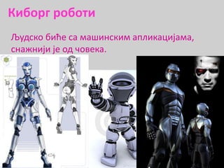 Киборг роботи
Људско биће са машинским апликацијама,
снажнији је од човека.
 