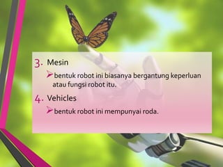 3. Mesin
bentuk robot ini biasanya bergantung keperluan
atau fungsi robot itu.
4. Vehicles
bentuk robot ini mempunyai roda.
 
