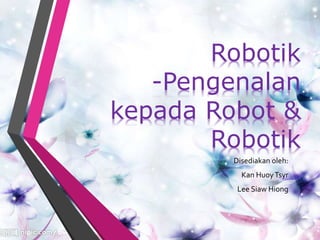 Robotik
-Pengenalan
kepada Robot &
Robotik
Disediakan oleh:
Kan HuoyTsyr
Lee Siaw Hiong
 