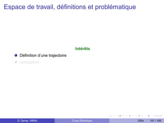 Espace de travail, déﬁnitions et problématique




                                     Intérêts
     Déﬁnition d’une trajectoire
     conception




    D. Daney INRIA                 Cours Robotique   200x   151 / 165
 