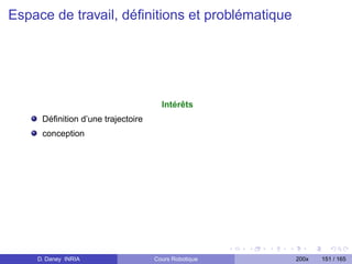 Espace de travail, déﬁnitions et problématique




                                     Intérêts
     Déﬁnition d’une trajectoire
     conception




    D. Daney INRIA                 Cours Robotique   200x   151 / 165
 