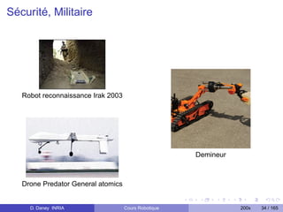 Sécurité, Militaire




   Robot reconnaissance Irak 2003




                                                      Demineur



   Drone Predator General atomics


     D. Daney INRIA                 Cours Robotique              200x   34 / 165
 