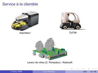 Service à la clientèle




               Aspirateur                                   CyCab




                      Laveur de vitres (C. Pompidou) - Robosoft


     D. Daney INRIA                 Cours Robotique                 200x   35 / 165
 