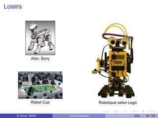 Loisirs




               Aibo, Sony




               Robot Cup                      Robotique selon Lego


     D. Daney INRIA         Cours Robotique                     200x   36 / 165
 