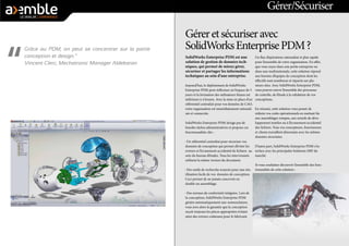 Géreretsécuriseravec
SolidWorksEnterprisePDM?
SolidWorks Enterprise PDM est une
solution de gestion de données tech-
niques, qui permet de mieux gérer,
sécuriser et partager les informations
techniques au sein d’une entreprise. 
Aujourd’hui, le déploiement de SolidWorks
Enterprise PDM peut s’effectuer en l’espace de 5
jours et la formation des utilisateurs finaux est
inférieure à 4 heures. Avec la mise en place d’un
référentiel centralisé pour vos données de CAO,
votre organisation est immédiatement rationali-
sée et connectée. 
SolidWorks Enterprise PDM n’exige pas de
lourdes tâches administratives et propose ces
fonctionnalités clés :
- Un référentiel centralisé pour sécuriser vos
données de conception qui permet d’éviter les
erreurs et l’écrasement accidentel de fichiers	 au
sein du bureau d’études. Tous les intervenants
utilisent la même version du document.
- Des outils de recherche avancée pour une réu-
tilisation facile de vos	 données de conception.
Ceci permet de ne jamais concevoir en	
double un assemblage.
- Des normes de conformité intégrées. Lors de
la conception,SolidWorks Enterprise PDM
génére automatiquement une 	nomenclature;
vous avez alors la garantie que la conception
reçoittoujours les pièces appropriées évitant
ainsi des erreurs coûteusespour le fabricant.
Un flux d’opérations rationalisé et plus rapide
pour l’ensemble devotre organisation. En effet,
que vous soyez dans une petite 
entreprise ou
dans une multinationale, cette solution répond
aux besoins d’équipes de conception dont les
effectifs sontnombreux et répartis sur plu-
sieurs sites. Avec SolidWorks Enterprise PDM,
vous pouvez suivre l’ensemble des processus
de contrôle, del’étude à la validation de vos
conceptions.
En résumé, cette solution vous pemet de
réduire vos coûts opérationnels en mettant fin
aux assemblages rompus, aux retards de déve-
loppement inutiles ou à l’écrasement accidentel
des fichiers. Tous vos 
concepteurs, fournisseurs
et clients travaillent 
désormais avec les mêmes
données sécurisées.
D’autre part, SolidWorks Enterprise PDM s’in-
terface avec les principales Solutions ERP du
marché.
Si vous souhaitez découvrir l’ensemble des 
fonc-
tionnalités de cette solution :
Gérer/Sécuriser
Grâce au PDM, on peut se concentrer sur la partie
conception et design.”
Vincent Clerc, Mechatronic Manager Aldebaran
 