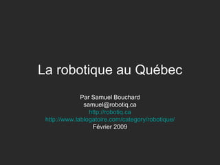 La robotique au Québec Par Samuel Bouchard [email_address] http://robotiq.ca http://www.lablogatoire.com/category/robotique/ Février 2009 