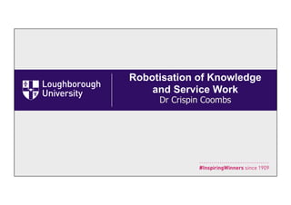 Robotisation of Knowledge
and Service Work
Dr Crispin Coombs
 