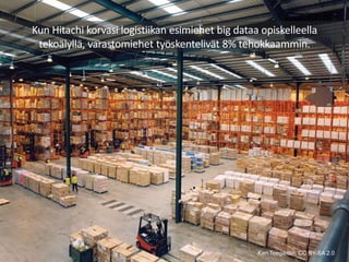 Kun Hitachi korvasi logistiikan esimiehet big dataa opiskelleella
tekoälyllä, varastomiehet työskentelivät 8% tehokkaammin.
Ken Teegardin, CC BY-SA 2.0
 