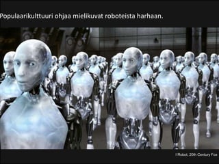 I Robot, 20th Century Fox
Populaarikulttuuri ohjaa mielikuvat roboteista harhaan.
 