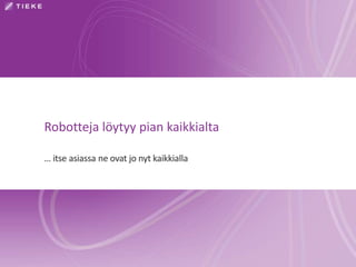 Robotteja löytyy pian kaikkialta
… itse asiassa ne ovat jo nyt kaikkialla
 