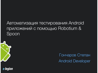 Автоматизация тестирования Android
приложений с помощью Robotium &
Spoon
Гончаров Степан
Android Developer
 